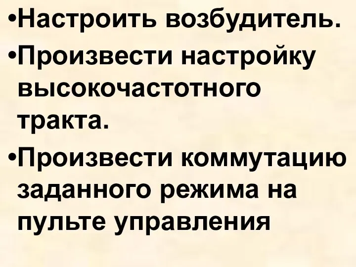 Настроить возбудитель. Произвести настройку высокочастотного тракта. Произвести коммутацию заданного режима на пульте управления