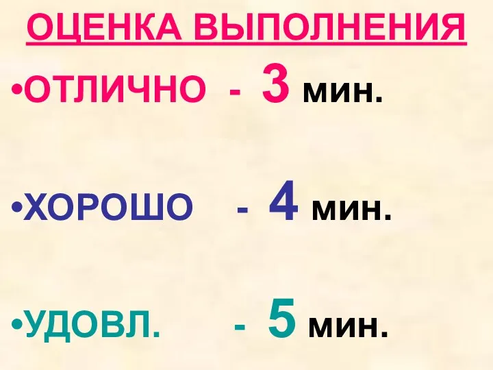 ОЦЕНКА ВЫПОЛНЕНИЯ ОТЛИЧНО - 3 мин. ХОРОШО - 4 мин. УДОВЛ. - 5 мин.