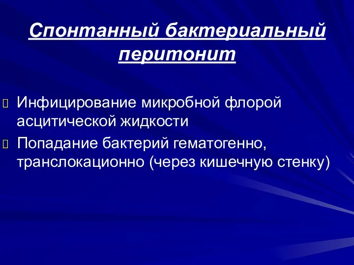 Спонтанный бактериальный перитонит Инфицирование микробной флорой асцитической жидкости Попадание бактерий гематогенно, транслокационно (через кишечную стенку)