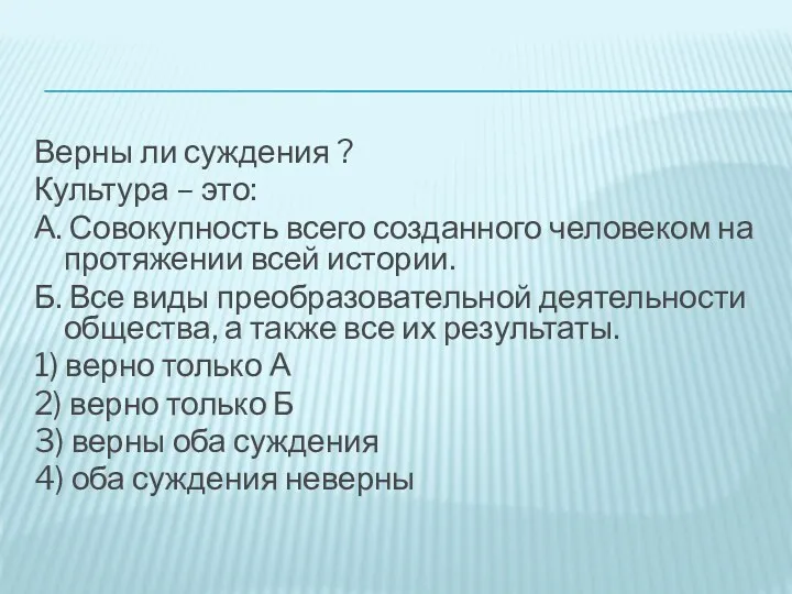 Верны ли суждения ? Культура – это: А. Совокупность всего