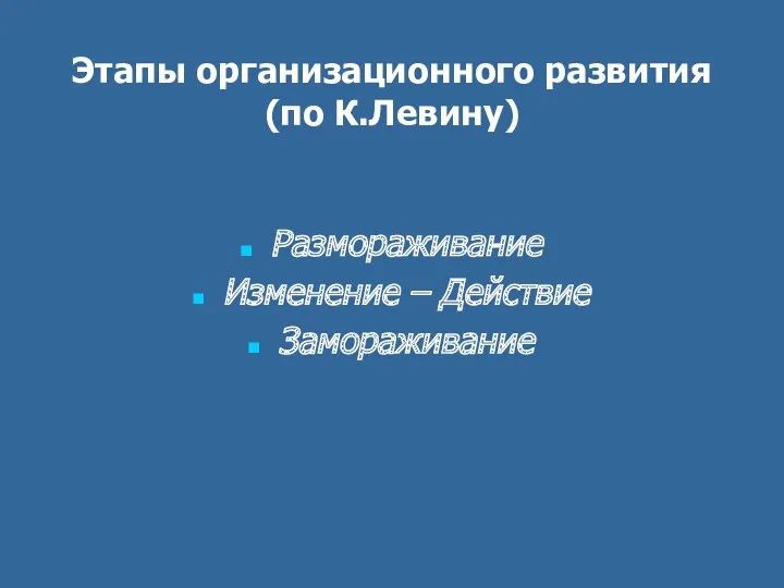 Этапы организационного развития (по К.Левину) Размораживание Изменение – Действие Замораживание