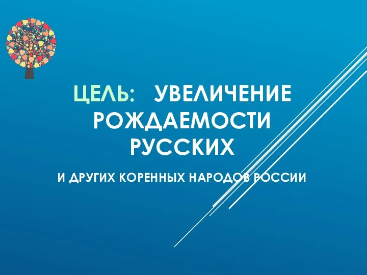 ЦЕЛЬ: УВЕЛИЧЕНИЕ РОЖДАЕМОСТИ РУССКИХ И ДРУГИХ КОРЕННЫХ НАРОДОВ РОССИИ