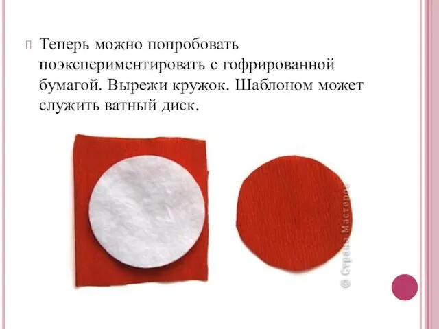 Теперь можно попробовать поэкспериментировать с гофрированной бумагой. Вырежи кружок. Шаблоном может служить ватный диск.