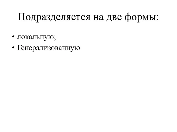 Подразделяется на две формы: локальную; Генерализованную