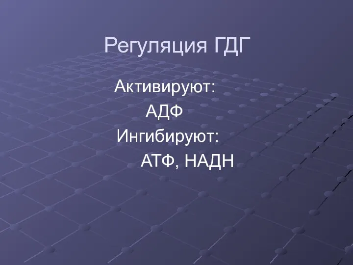 Регуляция ГДГ Активируют: АДФ Ингибируют: АТФ, НАДН