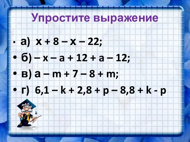 Упростите выражение а) х + 8 – х – 22;