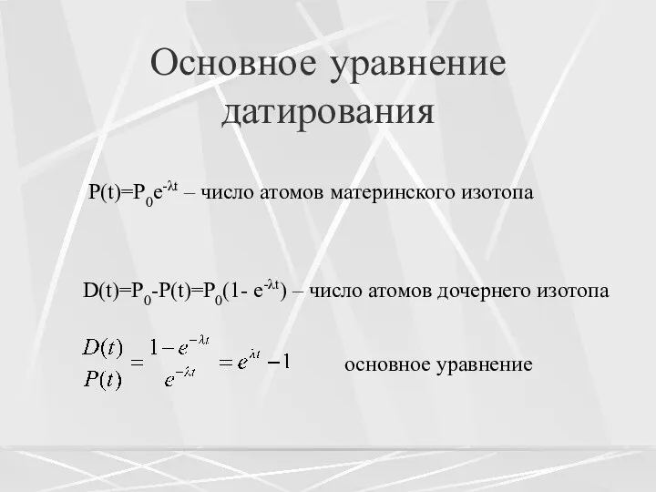 Основное уравнение датирования P(t)=P0e-λt – число атомов материнского изотопа D(t)=P0-P(t)=P0(1-