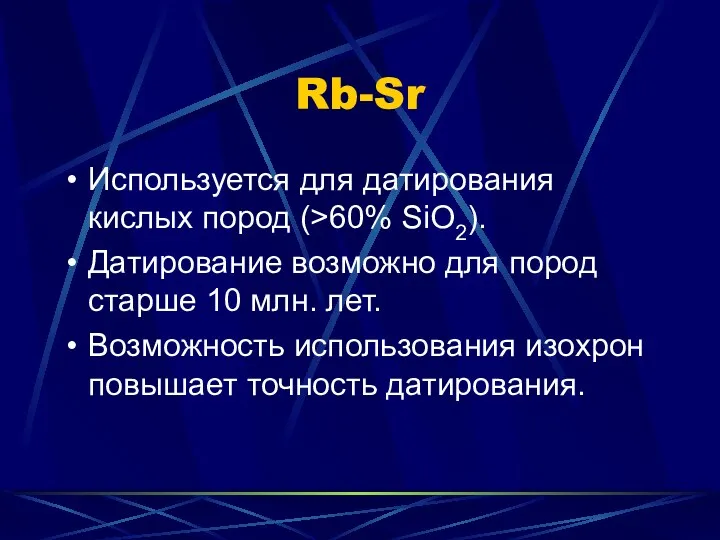 Rb-Sr Используется для датирования кислых пород (>60% SiO2). Датирование возможно