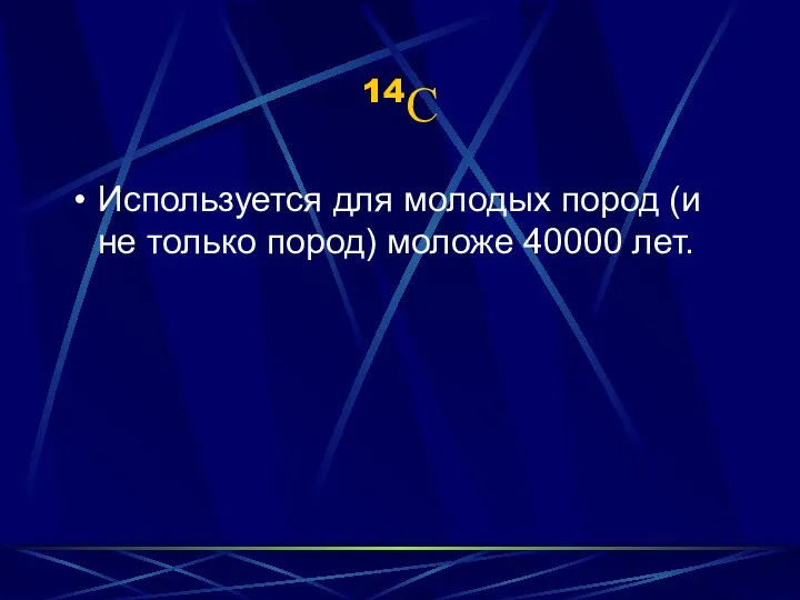 14С Используется для молодых пород (и не только пород) моложе 40000 лет.