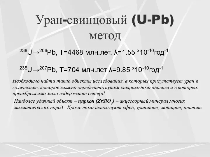 Уран-свинцовый (U-Pb) метод 238U→206Pb, T=4468 млн.лет, λ=1.55 x10-10год-1 235U→207Pb, T=704