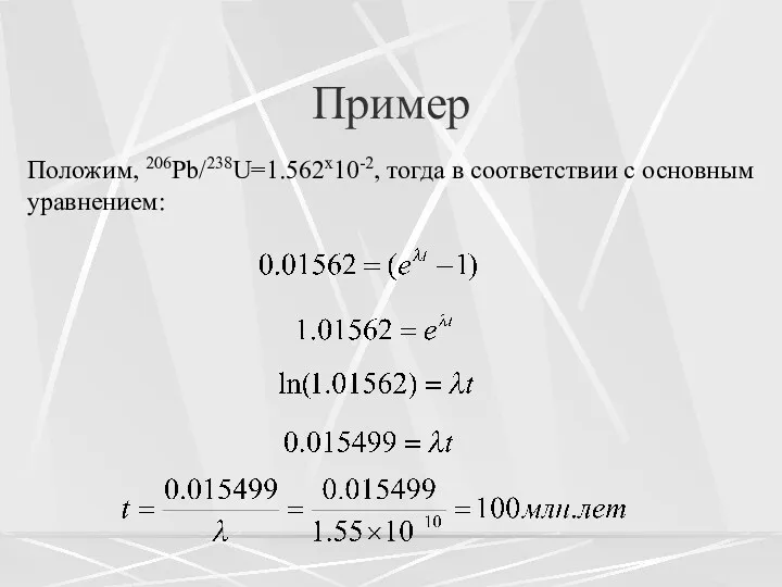 Пример Положим, 206Pb/238U=1.562x10-2, тогда в соответствии с основным уравнением: