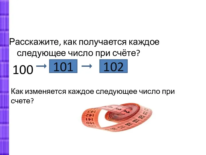 Расскажите, как получается каждое следующее число при счёте? 100 101