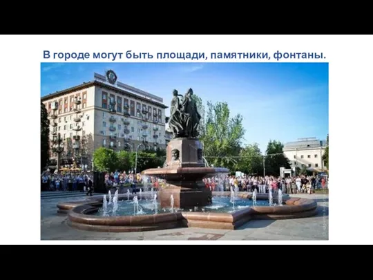 В городе могут быть площади, памятники, фонтаны.