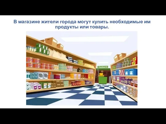 В магазине жители города могут купить необходимые им продукты или товары.