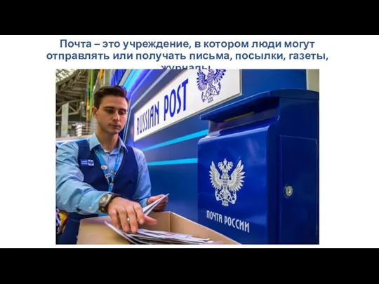 Почта – это учреждение, в котором люди могут отправлять или получать письма, посылки, газеты, журналы.
