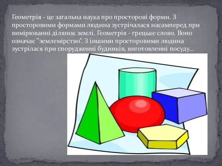 Геометрія - це загальна наука про просторові форми. З просторовими формами людина зустрічалася