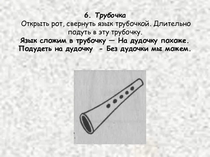 6. Трубочка Открыть рот, свернуть язык трубочкой. Длительно подуть в