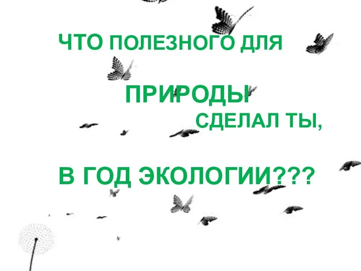 ЧТО ПОЛЕЗНОГО ДЛЯ ПРИРОДЫ СДЕЛАЛ ТЫ, В ГОД ЭКОЛОГИИ???