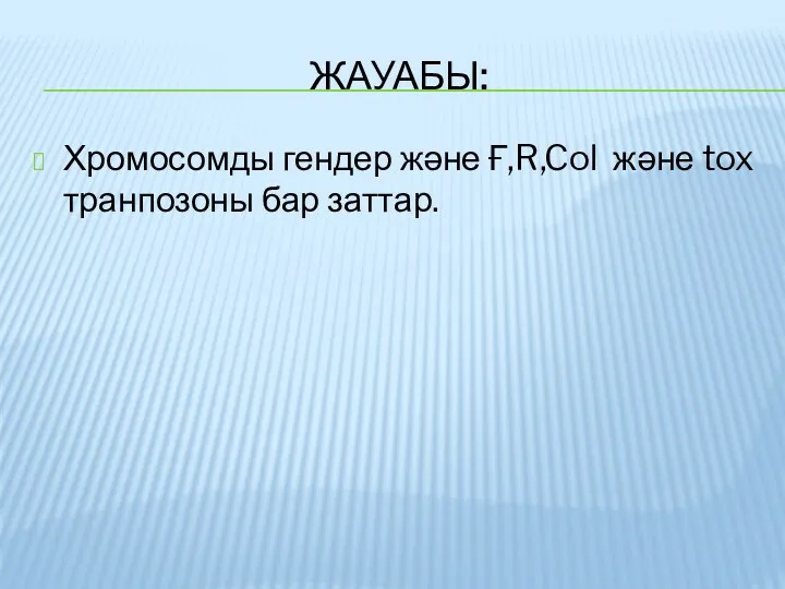 ЖАУАБЫ: Хромосомды гендер және Ғ,R,Col және tox транпозоны бар заттар.