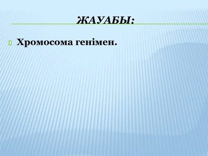 ЖАУАБЫ: Хромосома генімен.