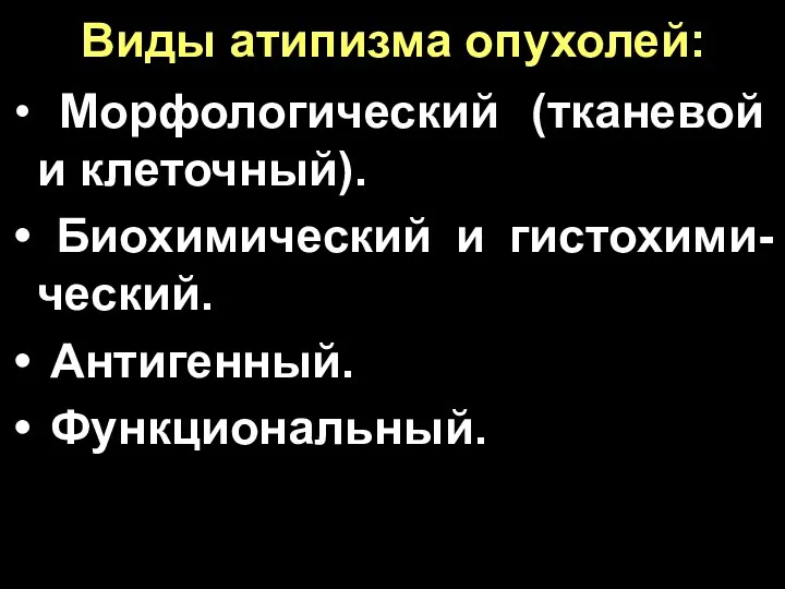 Виды атипизма опухолей: Морфологический (тканевой и клеточный). Биохимический и гистохими-ческий. Антигенный. Функциональный.