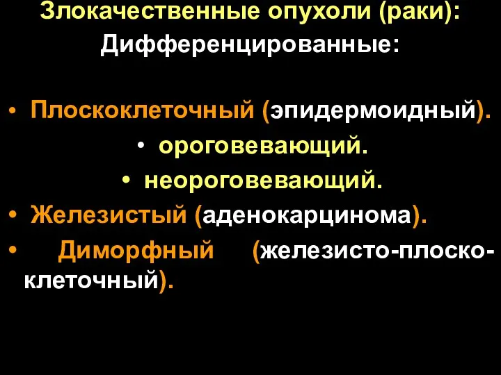 Злокачественные опухоли (раки): Дифференцированные: Плоскоклеточный (эпидермоидный). ороговевающий. неороговевающий. Железистый (аденокарцинома). Диморфный (железисто-плоско-клеточный).