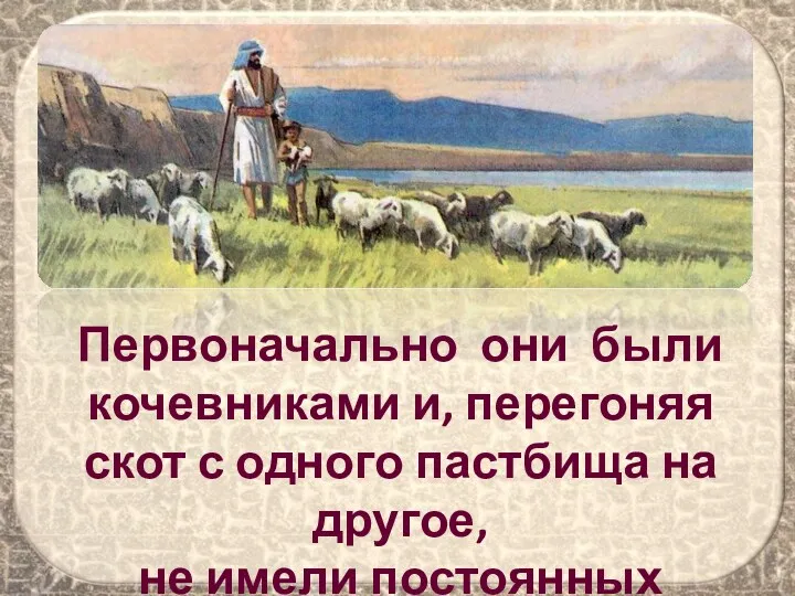 Первоначально они были кочевниками и, перегоняя скот с одного пастбища на другое, не имели постоянных поселений