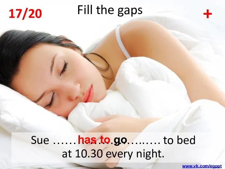 Sue …………………..…. to bed at 10.30 every night. + Fill