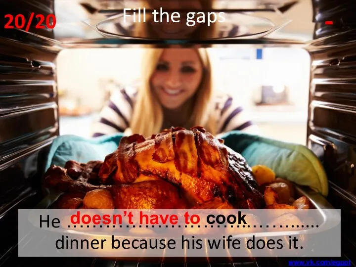 He ………………………..……...... dinner because his wife does it. - Fill