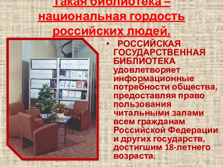 Такая библиотека – национальная гордость российских людей. РОССИЙСКАЯ ГОСУДАРСТВЕННАЯ БИБЛИОТЕКА удовлетворяет информационные потребности