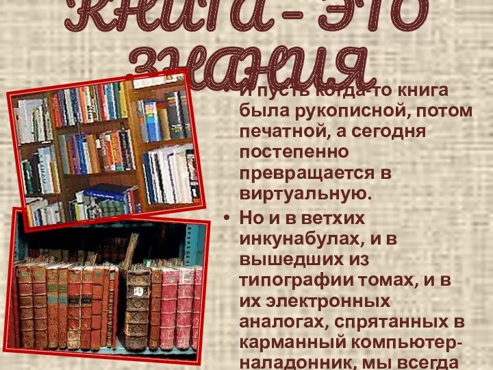 КНИГА – ЭТО ЗНАНИЯ И пусть когда-то книга была рукописной, потом печатной, а