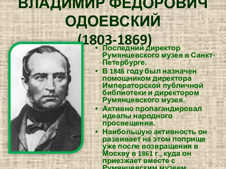 ВЛАДИМИР ФЕДОРОВИЧ ОДОЕВСКИЙ (1803-1869) Последний директор Румянцевского музея в Санкт-Петербурге. В 1846 году