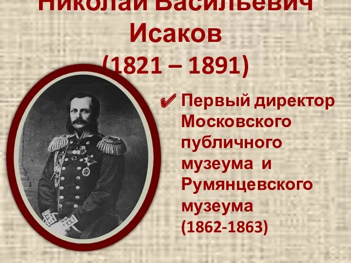 Николай Васильевич Исаков (1821 – 1891) Первый директор Московского публичного музеума и Румянцевского музеума (1862-1863)