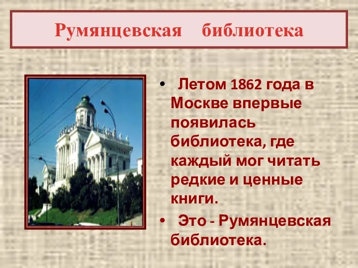 Румянцевская библиотека Летом 1862 года в Москве впервые появилась библиотека, где каждый мог