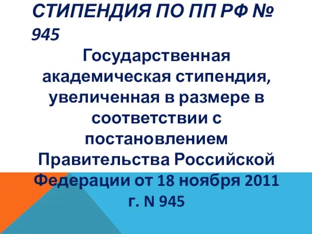 СТИПЕНДИЯ ПО ПП РФ № 945 Государственная академическая стипендия, увеличенная в размере в