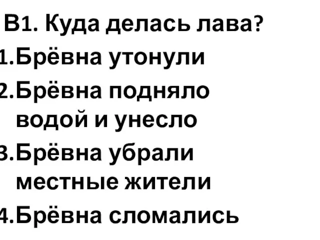 В1. Куда делась лава? Брёвна утонули Брёвна подняло водой и