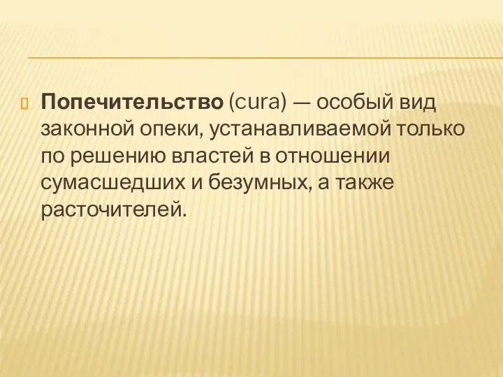 Попечительство (cura) — особый вид законной опеки, устанавливаемой только по решению властей в