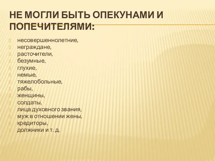 НЕ МОГЛИ БЫТЬ ОПЕКУНАМИ И ПОПЕЧИТЕЛЯМИ: несовершеннолетние, неграждане, расточители, безумные,