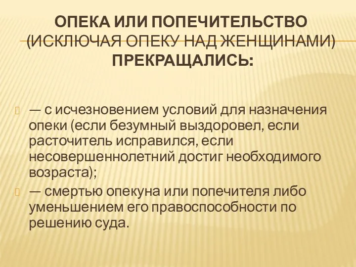 ОПЕКА ИЛИ ПОПЕЧИТЕЛЬСТВО (ИСКЛЮЧАЯ ОПЕКУ НАД ЖЕНЩИНАМИ) ПРЕКРАЩАЛИСЬ: — с исчезновением условий для