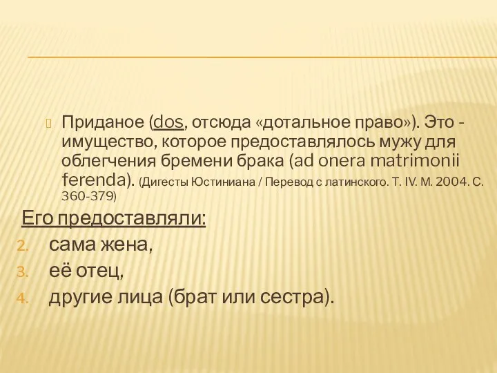 Приданое (dos, отсюда «дотальное право»). Это - имущество, которое предоставлялось