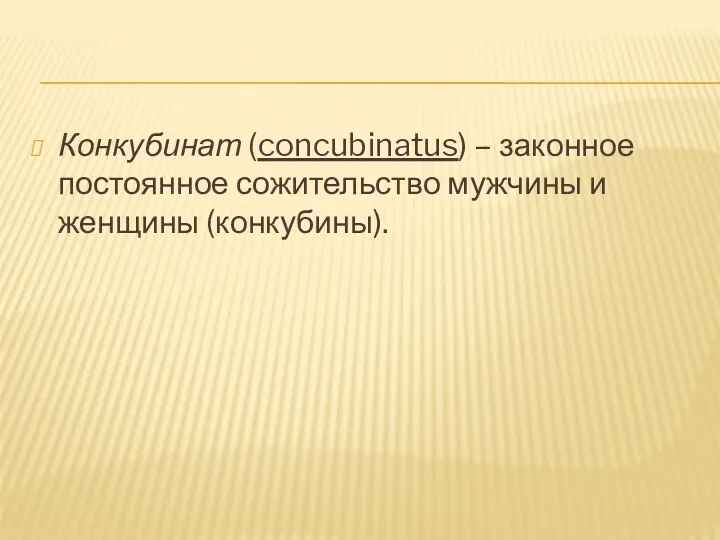 Конкубинат (concubinatus) – законное постоянное сожительство мужчины и женщины (конкубины).