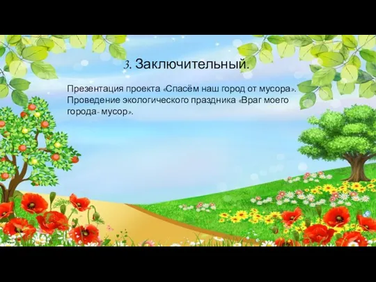 3. Заключительный. Презентация проекта «Спасём наш город от мусора». Проведение экологического праздника «Враг моего города- мусор».