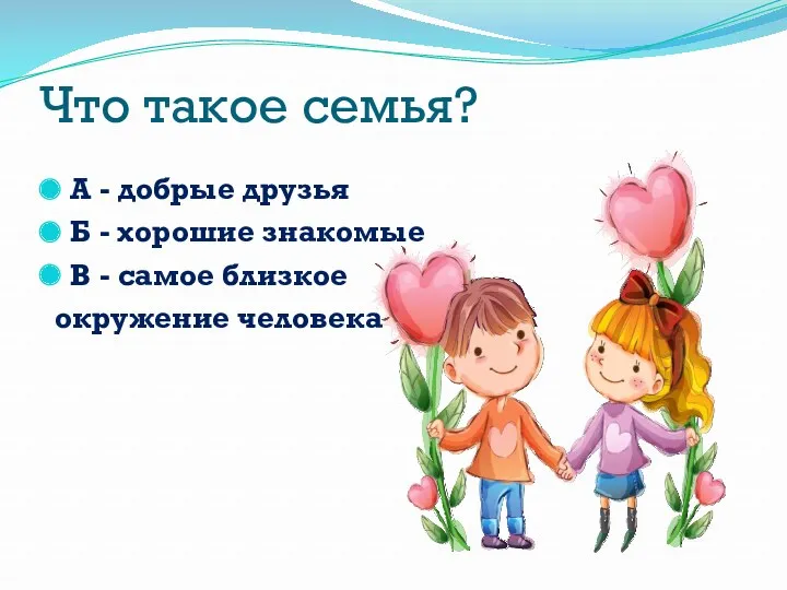 Что такое семья? А - добрые друзья Б - хорошие