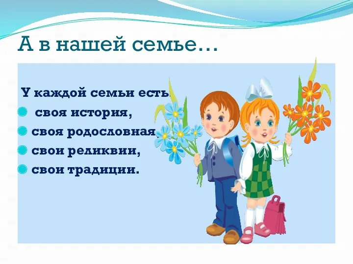 А в нашей семье… У каждой семьи есть: своя история, своя родословная, свои реликвии, свои традиции.