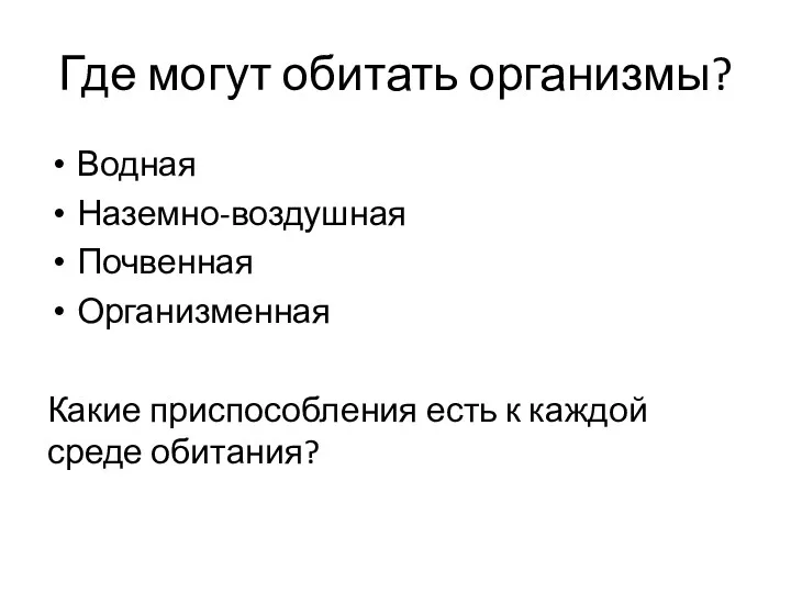 Где могут обитать организмы? Водная Наземно-воздушная Почвенная Организменная Какие приспособления есть к каждой среде обитания?