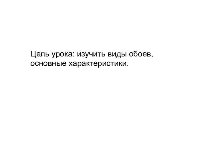 Цель урока: изучить виды обоев, основные характеристики.