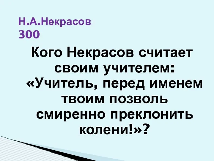 Н.А.Некрасов 300 Кого Некрасов считает своим учителем: «Учитель, перед именем твоим позволь смиренно преклонить колени!»?