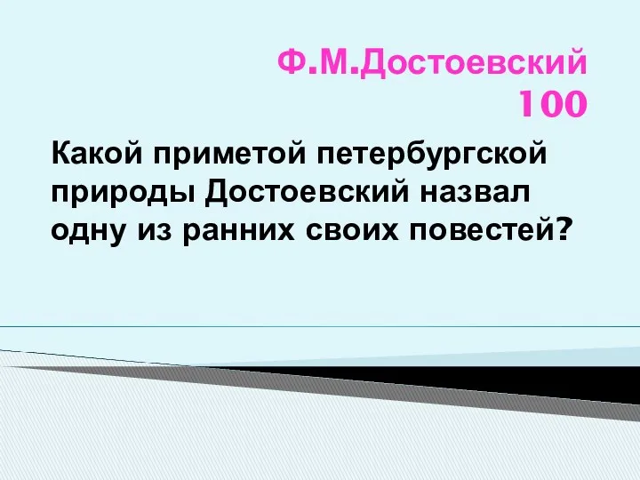 Ф.М.Достоевский 100 Какой приметой петербургской природы Достоевский назвал одну из ранних своих повестей?