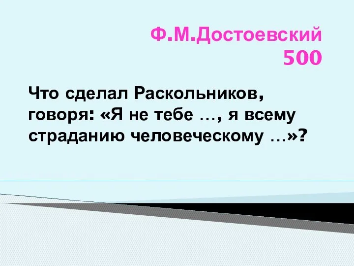 Ф.М.Достоевский 500 Что сделал Раскольников, говоря: «Я не тебе …, я всему страданию человеческому …»?