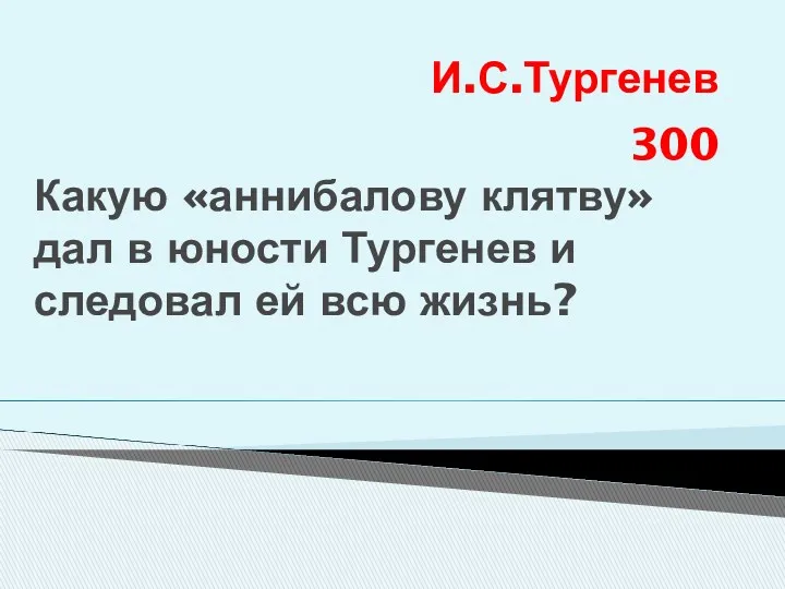 И.С.Тургенев 300 Какую «аннибалову клятву»дал в юности Тургенев и следовал ей всю жизнь?